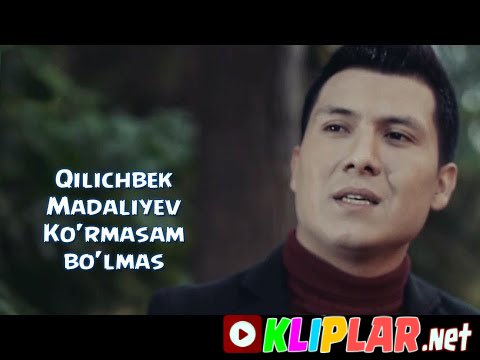 Qilichbek Madaliyev - Ko`rmasam bo`lmas