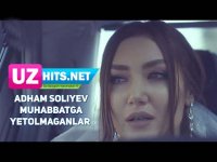Adham Soliyev - Muhabbatga yetolmaganlar (Klip HD) (2017)